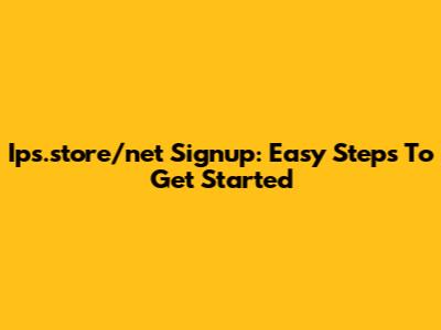  Ips.store/net Signup: Easy Steps To Get Started