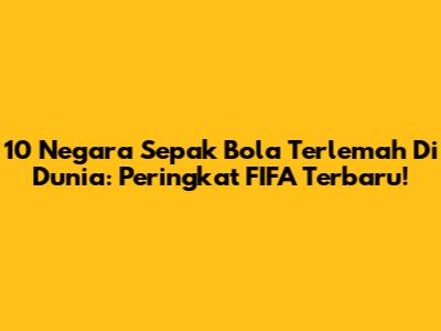 10 Negara Sepak Bola Terlemah Di Dunia: Peringkat FIFA Terbaru!