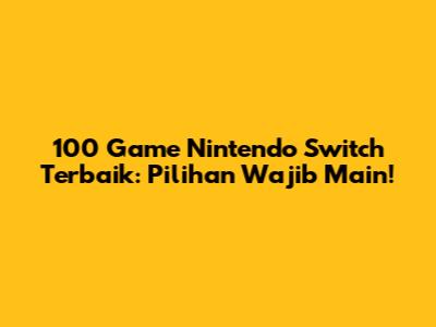 100 Game Nintendo Switch Terbaik: Pilihan Wajib Main!