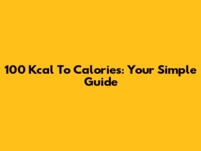100 Kcal To Calories: Your Simple Guide