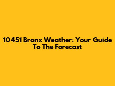 10451 Bronx Weather: Your Guide To The Forecast