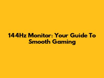 144Hz Monitor: Your Guide To Smooth Gaming