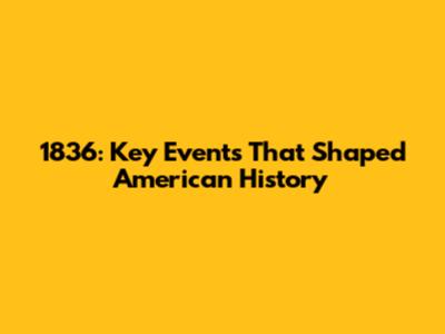 1836: Key Events That Shaped American History