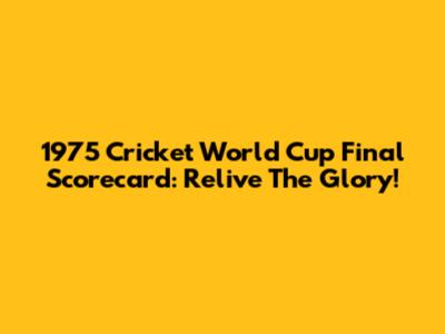 1975 Cricket World Cup Final Scorecard: Relive The Glory!
