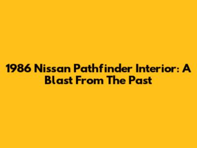 1986 Nissan Pathfinder Interior: A Blast From The Past
