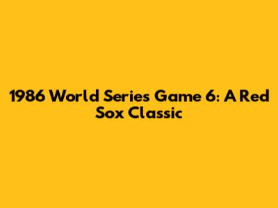 1986 World Series Game 6: A Red Sox Classic