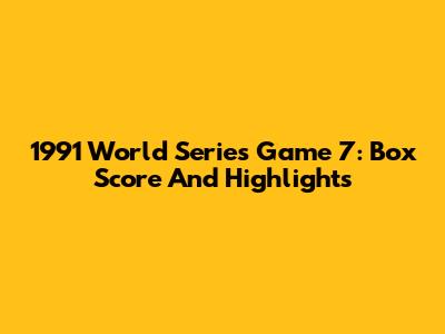 1991 World Series Game 7: Box Score And Highlights
