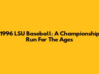 1996 LSU Baseball: A Championship Run For The Ages