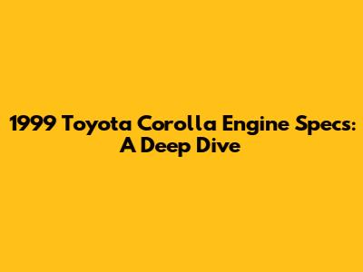 1999 Toyota Corolla Engine Specs: A Deep Dive