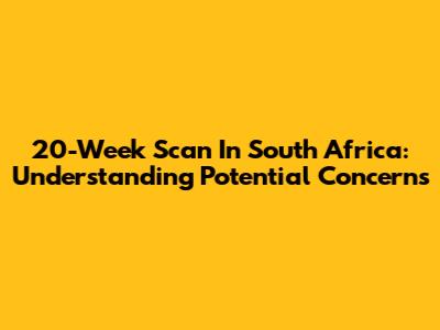 20-Week Scan In South Africa: Understanding Potential Concerns