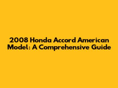 2008 Honda Accord American Model: A Comprehensive Guide