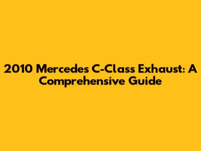 2010 Mercedes C-Class Exhaust: A Comprehensive Guide