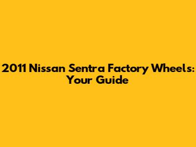 2011 Nissan Sentra Factory Wheels: Your Guide