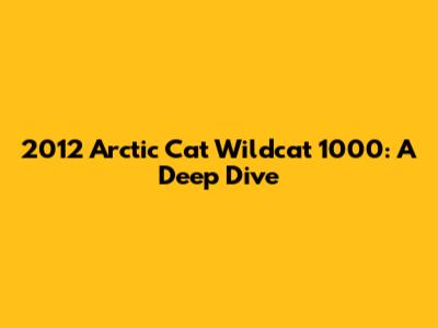2012 Arctic Cat Wildcat 1000: A Deep Dive