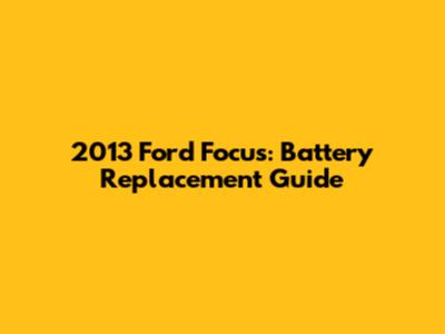2013 Ford Focus: Battery Replacement Guide