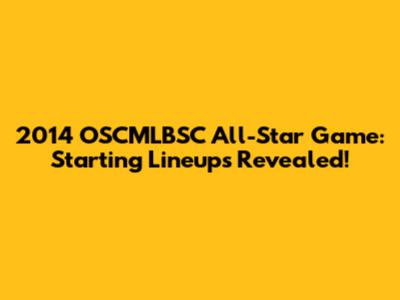 2014 OSCMLBSC All-Star Game: Starting Lineups Revealed!