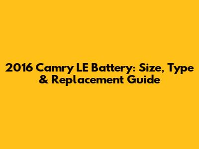 2016 Camry LE Battery: Size, Type & Replacement Guide