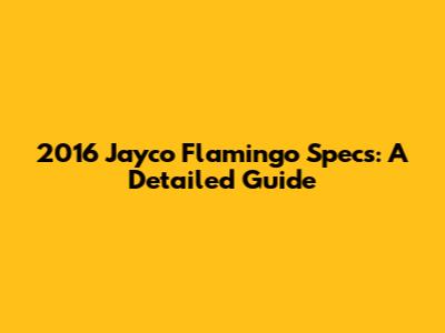 2016 Jayco Flamingo Specs: A Detailed Guide