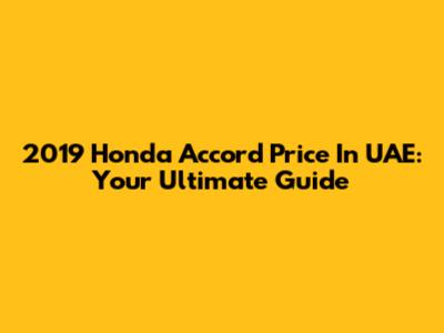 2019 Honda Accord Price In UAE: Your Ultimate Guide