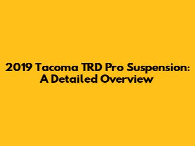 2019 Tacoma TRD Pro Suspension: A Detailed Overview