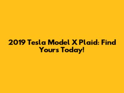 2019 Tesla Model X Plaid: Find Yours Today!