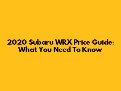 2020 Subaru WRX Price Guide: What You Need To Know