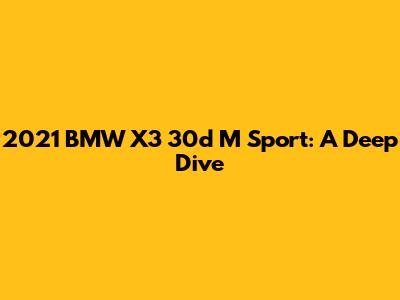 2021 BMW X3 30d M Sport: A Deep Dive