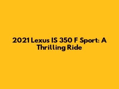 2021 Lexus IS 350 F Sport: A Thrilling Ride