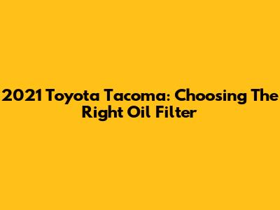 2021 Toyota Tacoma: Choosing The Right Oil Filter