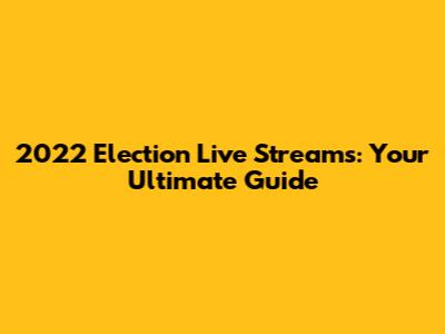 2022 Election Live Streams: Your Ultimate Guide