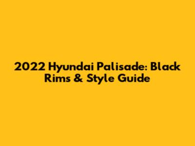 2022 Hyundai Palisade: Black Rims & Style Guide
