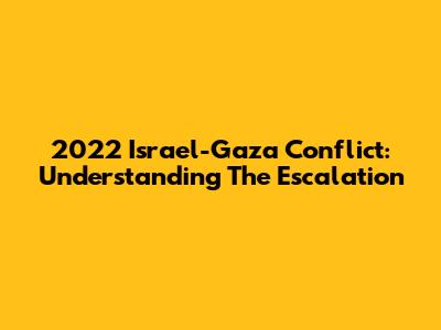 2022 Israel-Gaza Conflict: Understanding The Escalation