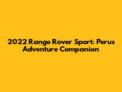 2022 Range Rover Sport: Peru's Adventure Companion