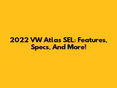 2022 VW Atlas SEL: Features, Specs, And More!