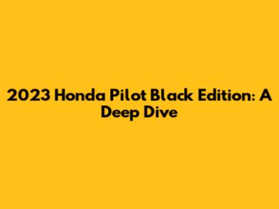 2023 Honda Pilot Black Edition: A Deep Dive