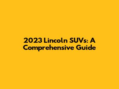 2023 Lincoln SUVs: A Comprehensive Guide