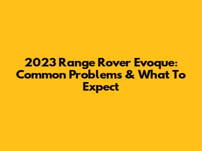 2023 Range Rover Evoque: Common Problems & What To Expect