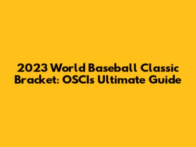 2023 World Baseball Classic Bracket: OSCI's Ultimate Guide