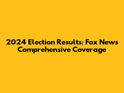 2024 Election Results: Fox News' Comprehensive Coverage