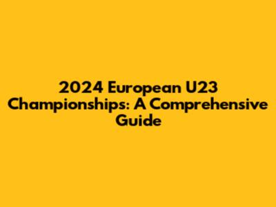 2024 European U23 Championships: A Comprehensive Guide