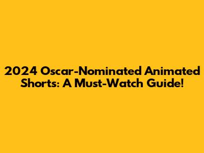 2024 Oscar-Nominated Animated Shorts: A Must-Watch Guide!