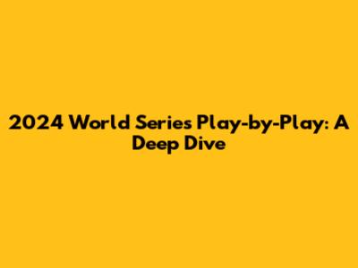 2024 World Series Play-by-Play: A Deep Dive