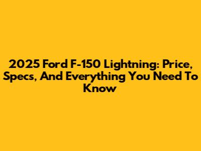 2025 Ford F-150 Lightning: Price, Specs, And Everything You Need To Know