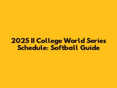2025 II College World Series Schedule: Softball Guide