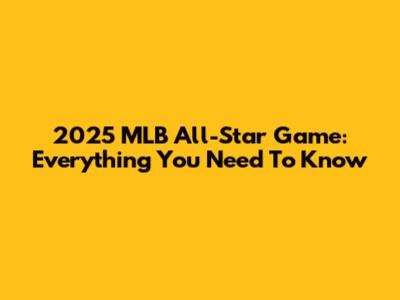 2025 MLB All-Star Game: Everything You Need To Know