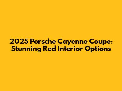 2025 Porsche Cayenne Coupe: Stunning Red Interior Options