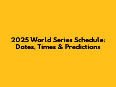 2025 World Series Schedule: Dates, Times & Predictions