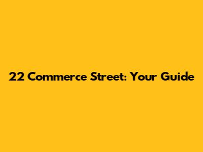 22 Commerce Street: Your Guide