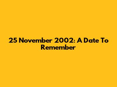 25 November 2002: A Date To Remember
