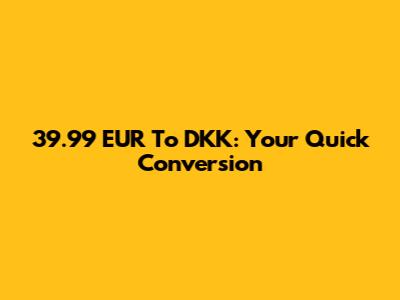 39.99 EUR To DKK: Your Quick Conversion